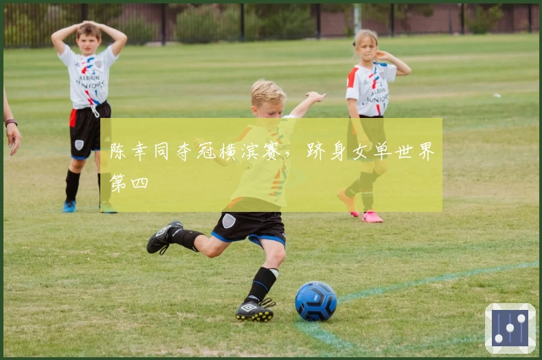 陈幸同夺冠横滨赛，跻身女单世界第四